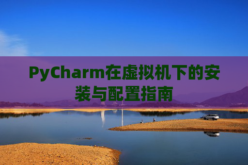 PyCharm在虚拟机下的安装与配置指南
